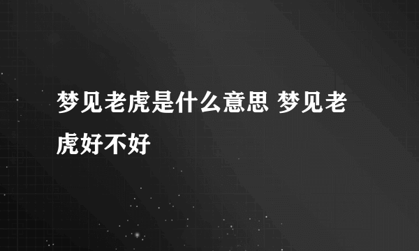 梦见老虎是什么意思 梦见老虎好不好