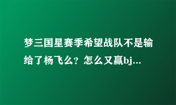 梦三国星赛季希望战队不是输给了杨飞么？怎么又赢bj拿冠军了