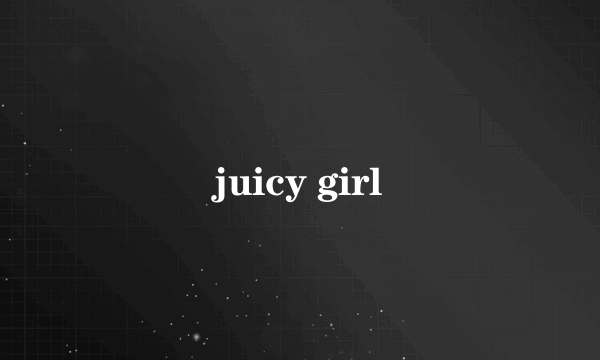 juicy girl