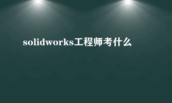 solidworks工程师考什么