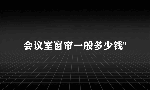 会议室窗帘一般多少钱