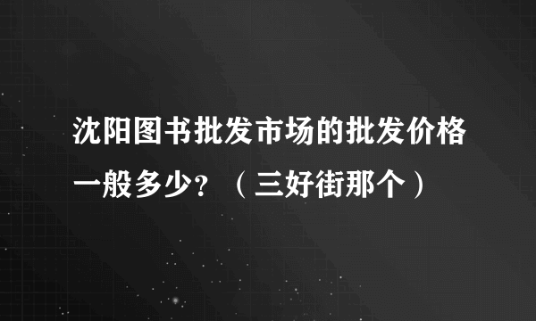 沈阳图书批发市场的批发价格一般多少？（三好街那个）