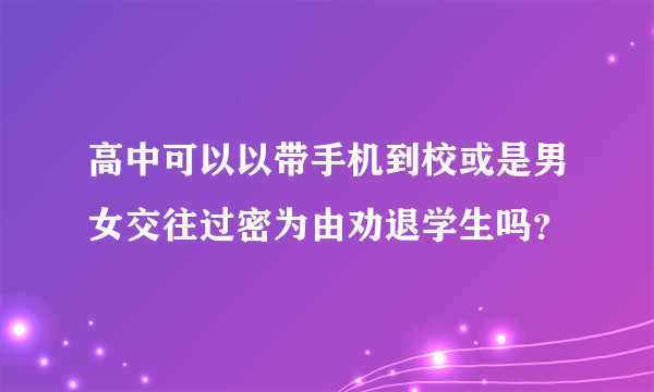 高中可以以带手机到校或是男女交往过密为由劝退学生吗？