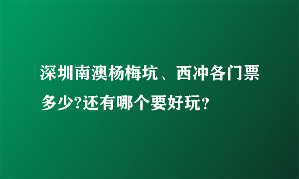 深圳南澳杨梅坑、西冲各门票多少?还有哪个要好玩？