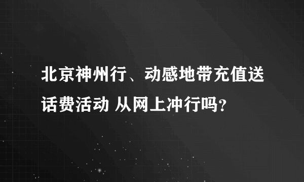 北京神州行、动感地带充值送话费活动 从网上冲行吗？