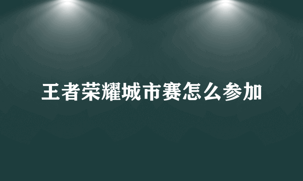 王者荣耀城市赛怎么参加