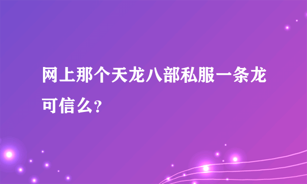 网上那个天龙八部私服一条龙可信么？