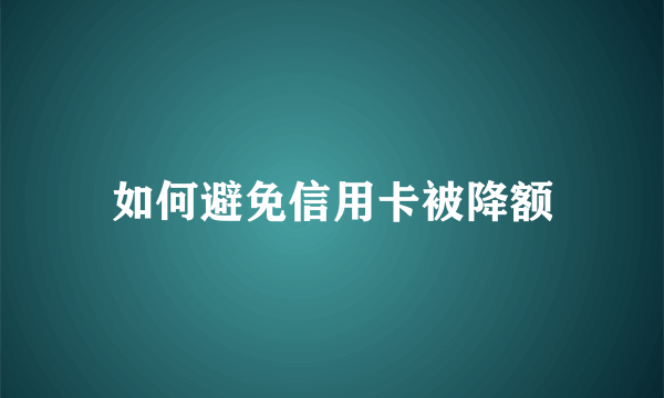 如何避免信用卡被降额