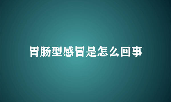 胃肠型感冒是怎么回事