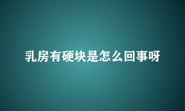 乳房有硬块是怎么回事呀