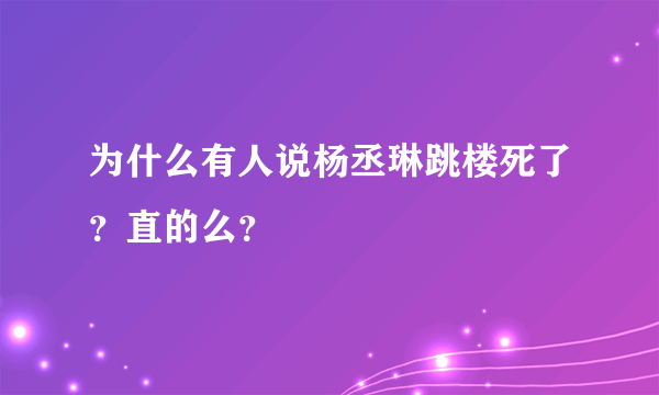 为什么有人说杨丞琳跳楼死了？直的么？