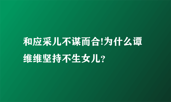 和应采儿不谋而合!为什么谭维维坚持不生女儿？