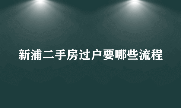 新浦二手房过户要哪些流程