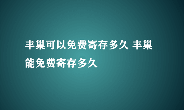 丰巢可以免费寄存多久 丰巢能免费寄存多久