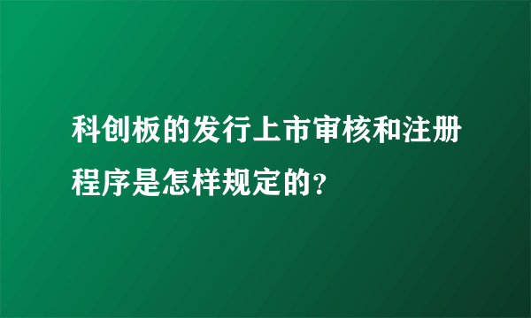 科创板的发行上市审核和注册程序是怎样规定的？