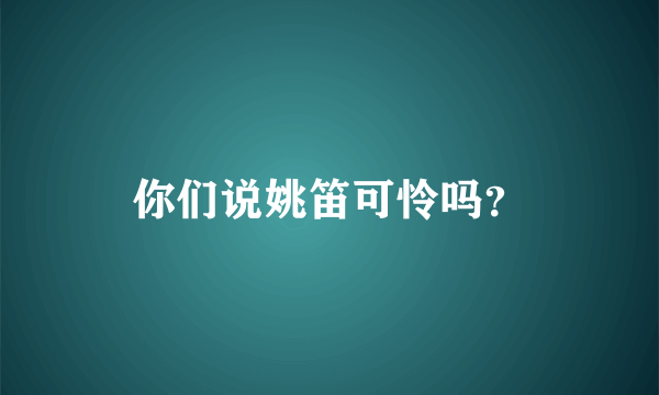 你们说姚笛可怜吗？