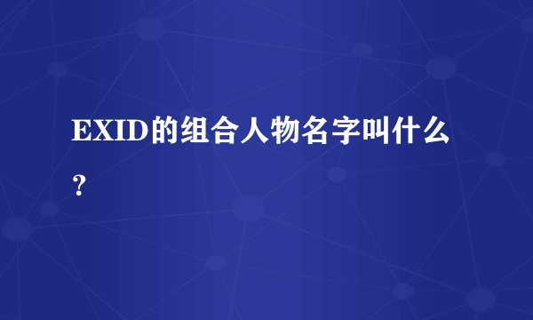 EXID的组合人物名字叫什么？