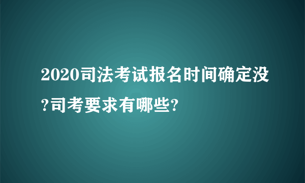 2020司法考试报名时间确定没?司考要求有哪些?