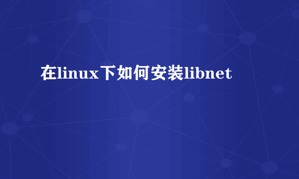 在linux下如何安装libnet