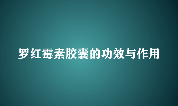 罗红霉素胶囊的功效与作用