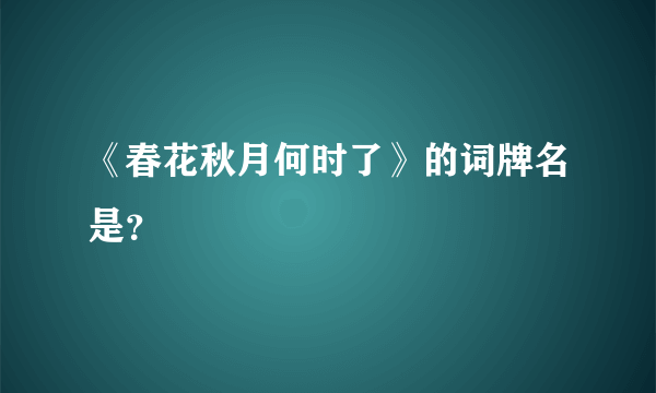 《春花秋月何时了》的词牌名是？