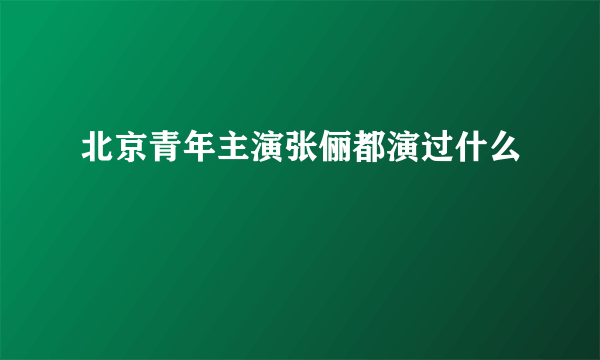 北京青年主演张俪都演过什么