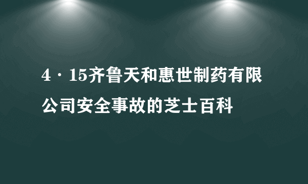 4·15齐鲁天和惠世制药有限公司安全事故的芝士百科