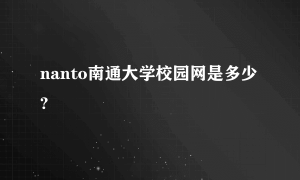 nanto南通大学校园网是多少?