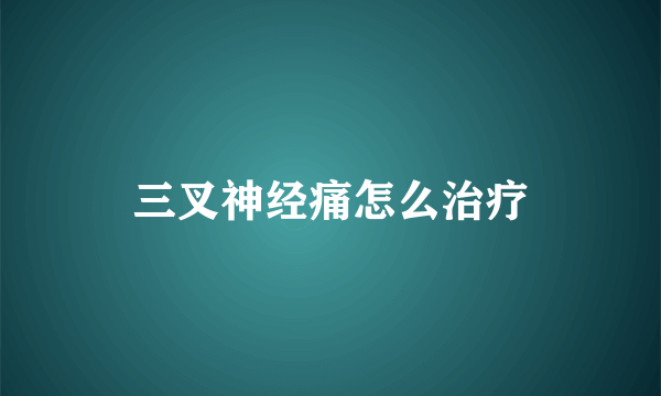 三叉神经痛怎么治疗