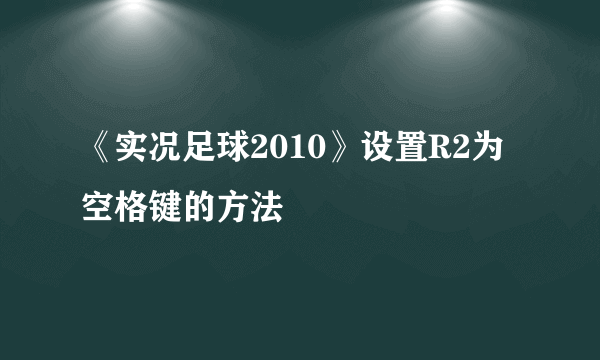 《实况足球2010》设置R2为空格键的方法