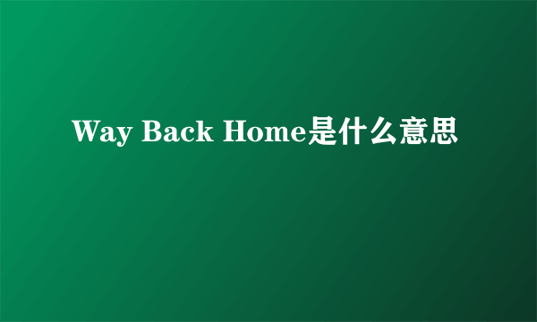 Way Back Home是什么意思