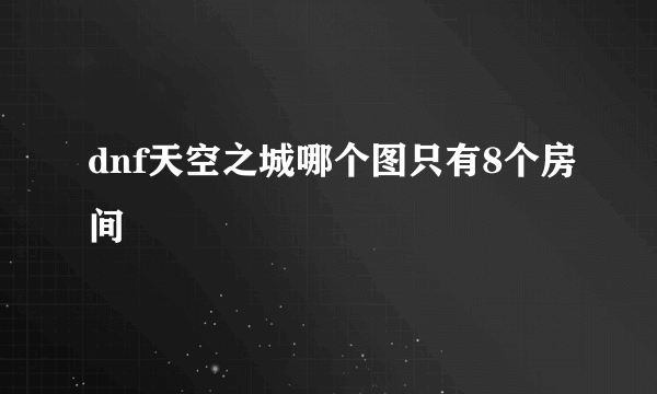 dnf天空之城哪个图只有8个房间