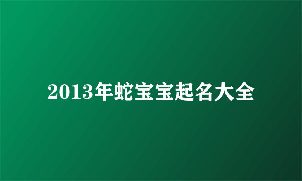 2013年蛇宝宝起名大全