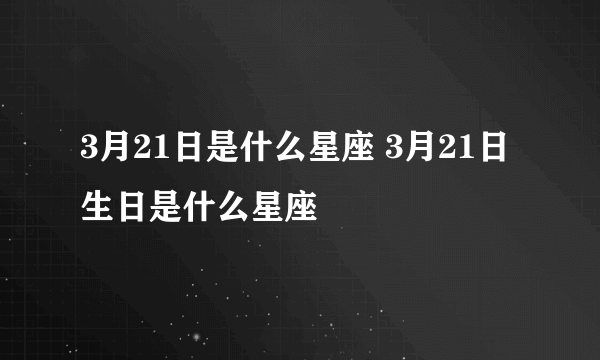 3月21日是什么星座 3月21日生日是什么星座