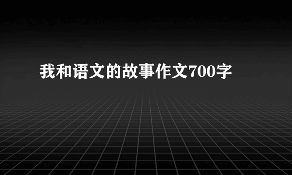 我和语文的故事作文700字