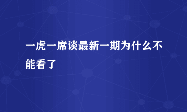 一虎一席谈最新一期为什么不能看了