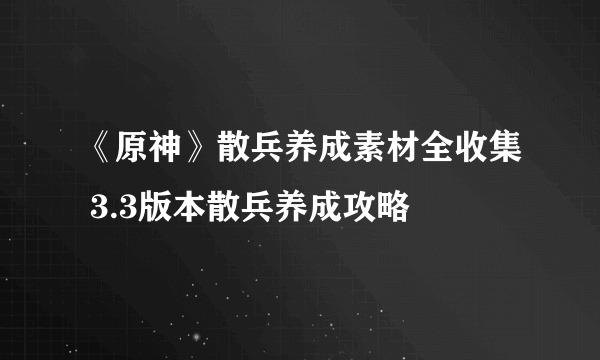 《原神》散兵养成素材全收集 3.3版本散兵养成攻略