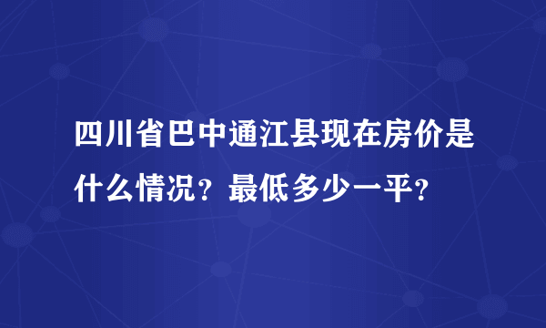 四川省巴中通江县现在房价是什么情况？最低多少一平？