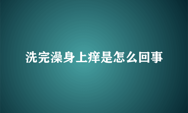 洗完澡身上痒是怎么回事