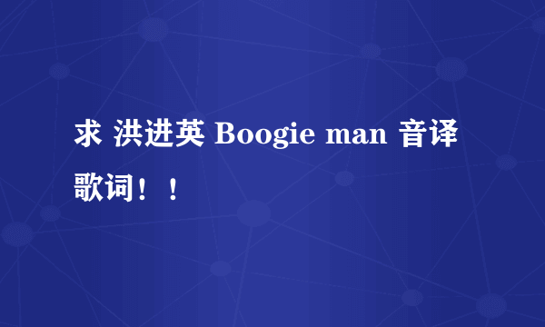 求 洪进英 Boogie man 音译歌词！！