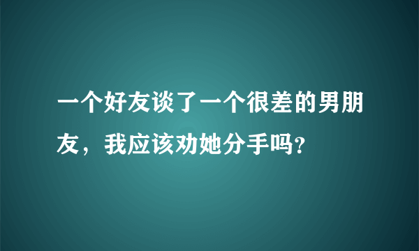 一个好友谈了一个很差的男朋友，我应该劝她分手吗？