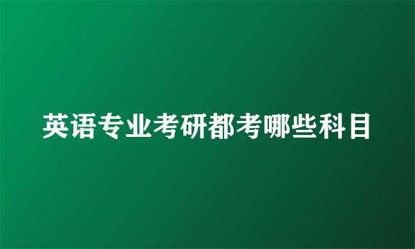 英语专业考研都考哪些科目