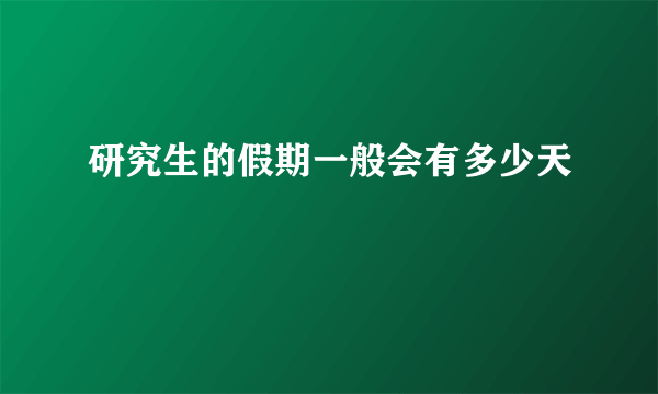 研究生的假期一般会有多少天