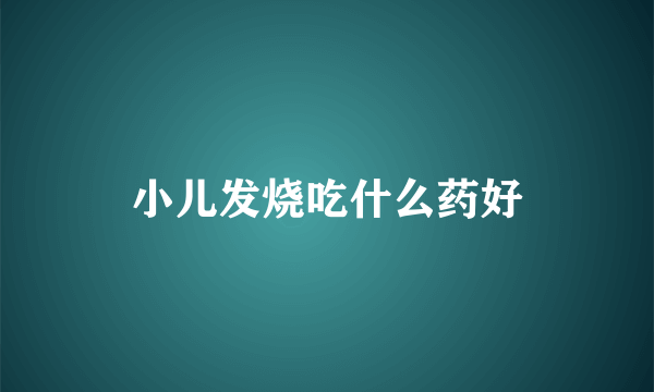 小儿发烧吃什么药好