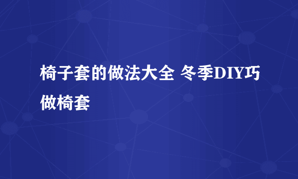 椅子套的做法大全 冬季DIY巧做椅套