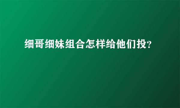 细哥细妹组合怎样给他们投？