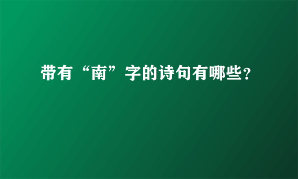 带有“南”字的诗句有哪些？