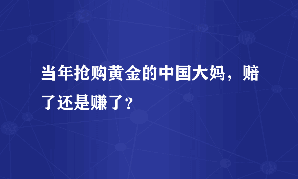 当年抢购黄金的中国大妈，赔了还是赚了？