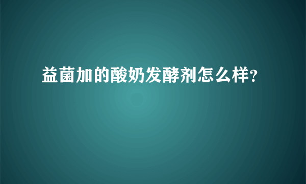 益菌加的酸奶发酵剂怎么样？