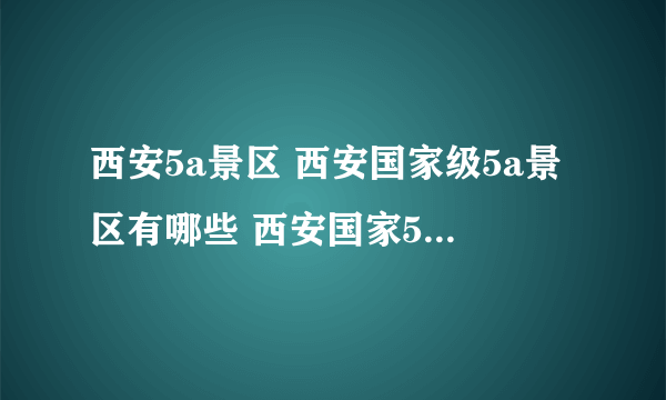 西安5a景区 西安国家级5a景区有哪些 西安国家5a级旅游景区完整名录